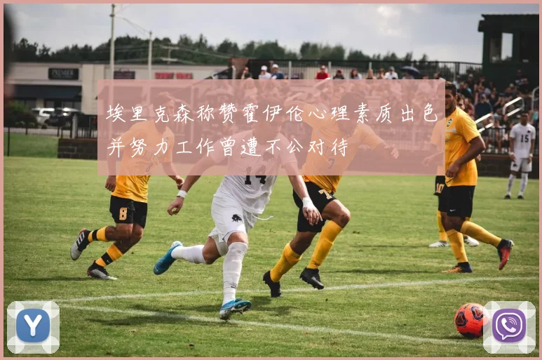 埃里克森称赞霍伊伦心理素质出色并努力工作曾遭不公对待