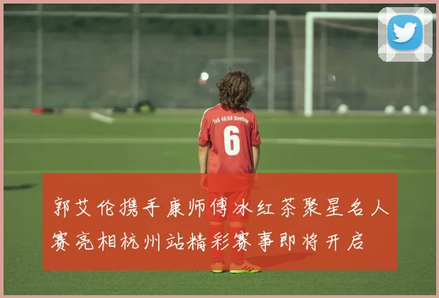 郭艾伦携手康师傅冰红茶聚星名人赛亮相杭州站精彩赛事即将开启