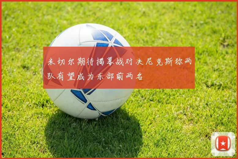 米切尔期待揭幕战对决尼克斯称两队有望成为东部前两名