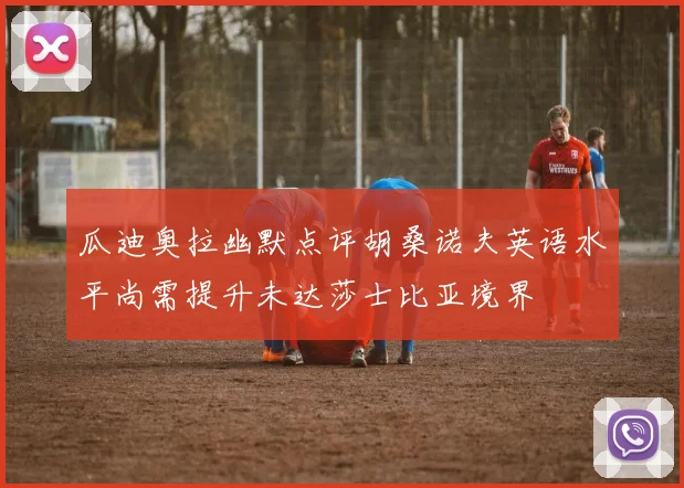 瓜迪奥拉幽默点评胡桑诺夫英语水平尚需提升未达莎士比亚境界