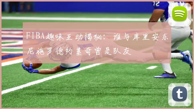 FIBA趣味互动揭秘：谁与库里安东尼施罗德约基奇曾是队友