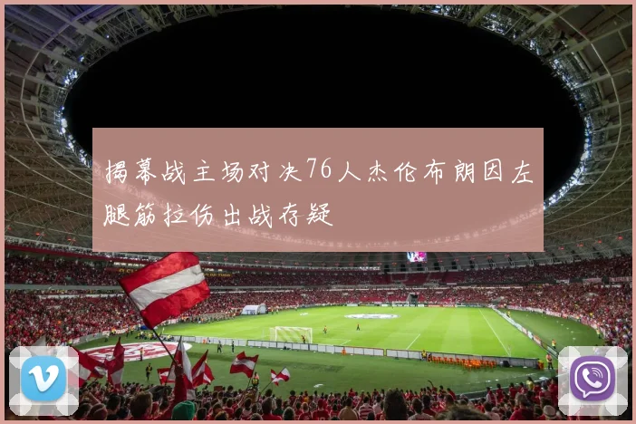 揭幕战主场对决76人杰伦布朗因左腿筋拉伤出战存疑