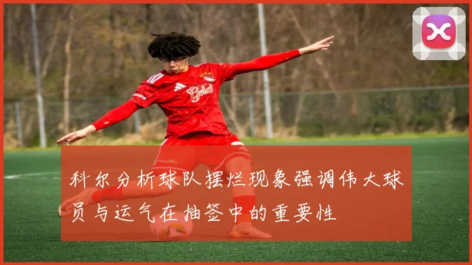 科尔分析球队摆烂现象强调伟大球员与运气在抽签中的重要性