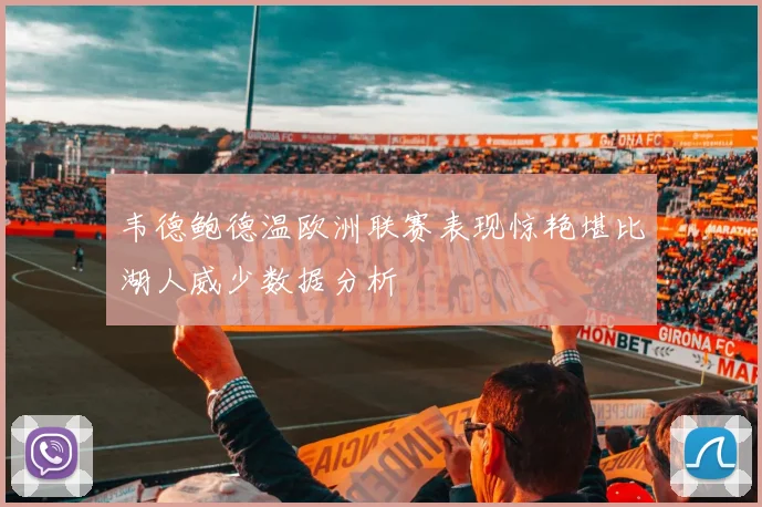 韦德鲍德温欧洲联赛表现惊艳堪比湖人威少数据分析