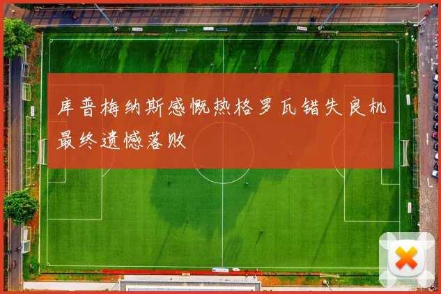 库普梅纳斯感慨热格罗瓦错失良机最终遗憾落败