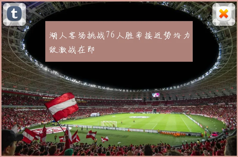 湖人客场挑战76人胜率接近势均力敌激战在即