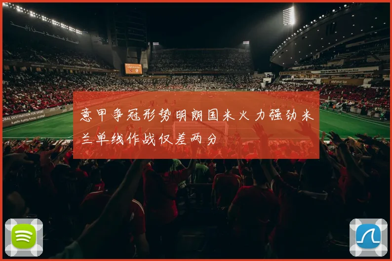 意甲争冠形势明朗国米火力强劲米兰单线作战仅差两分