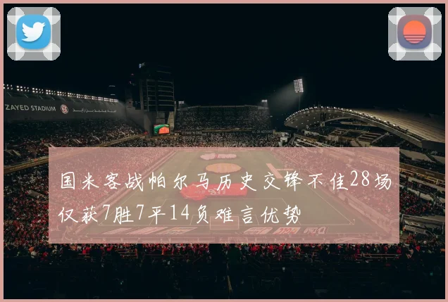 国米客战帕尔马历史交锋不佳28场仅获7胜7平14负难言优势