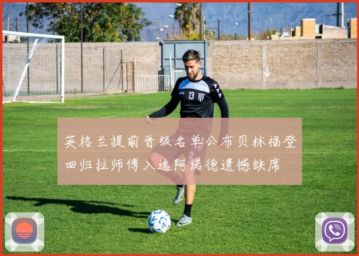 英格兰提前晋级名单公布贝林福登回归拉师傅入选阿诺德遗憾缺席