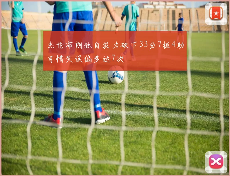 杰伦布朗独自发力砍下33分7板4助可惜失误偏多达7次