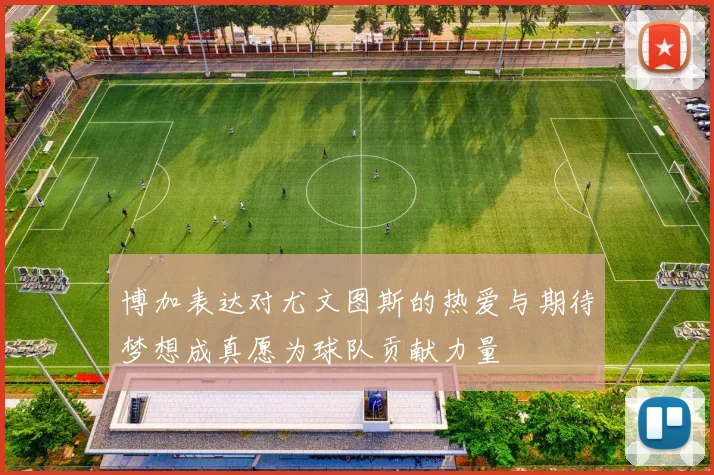 博加表达对尤文图斯的热爱与期待梦想成真愿为球队贡献力量