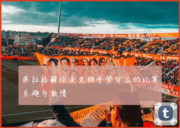 弗拉格解读麦克朗手势背后的比赛乐趣与激情