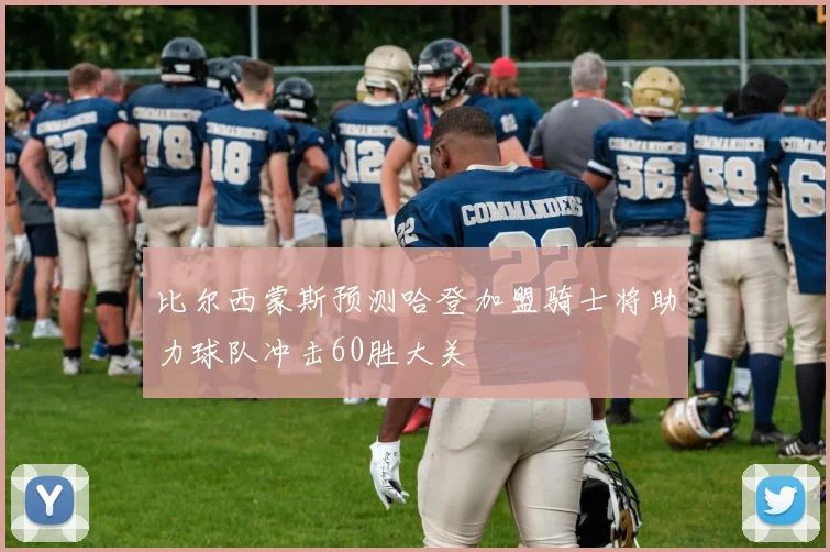 比尔西蒙斯预测哈登加盟骑士将助力球队冲击60胜大关