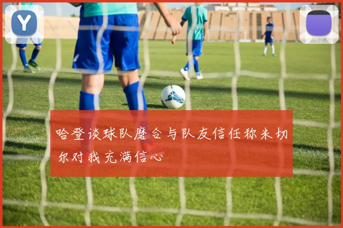 哈登谈球队磨合与队友信任称米切尔对我充满信心