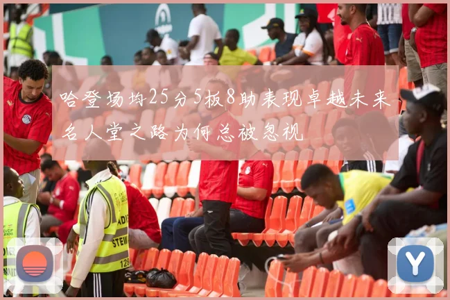 哈登场均25分5板8助表现卓越未来名人堂之路为何总被忽视
