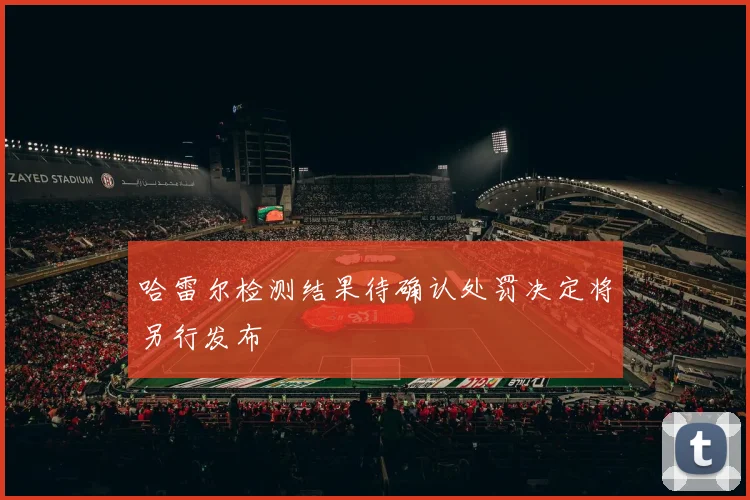 哈雷尔检测结果待确认处罚决定将另行发布