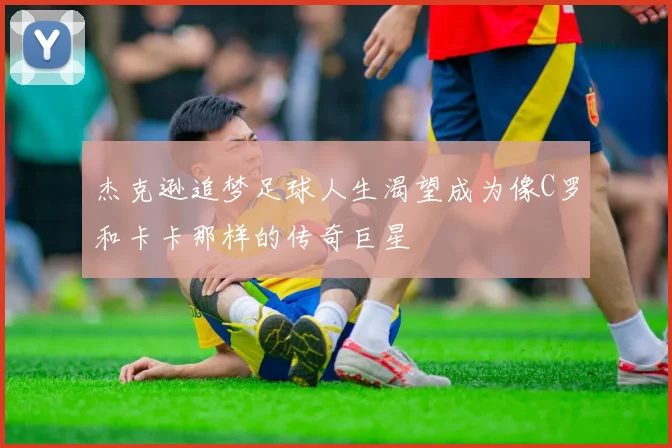 杰克逊追梦足球人生渴望成为像C罗和卡卡那样的传奇巨星