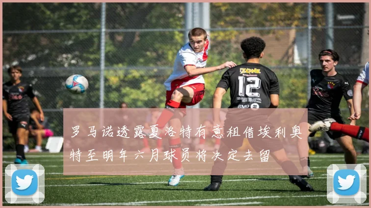 罗马诺透露夏洛特有意租借埃利奥特至明年六月球员将决定去留